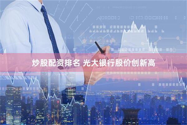炒股配资排名 光大银行股价创新高