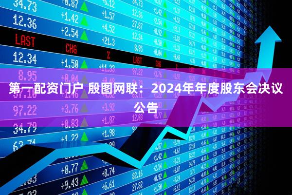 第一配资门户 殷图网联：2024年年度股东会决议公告
