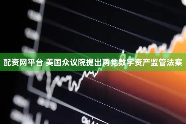 配资网平台 美国众议院提出两党数字资产监管法案