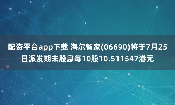 配资平台app下载 海尔智家(06690)将于7月25日派发期末股息每10股10.511547港元
