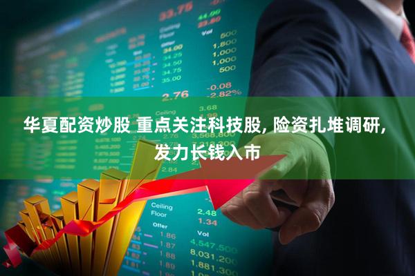 华夏配资炒股 重点关注科技股, 险资扎堆调研, 发力长钱入市