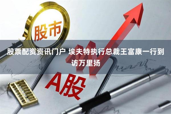 股票配资资讯门户 埃夫特执行总裁王富康一行到访万里扬