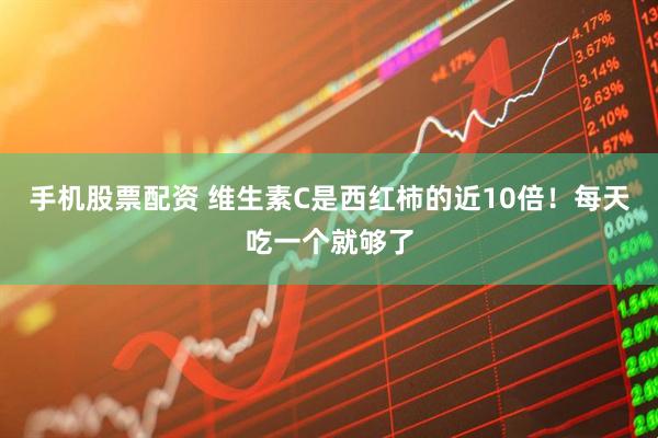 手机股票配资 维生素C是西红柿的近10倍！每天吃一个就够了