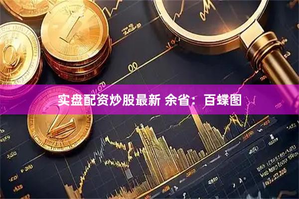 实盘配资炒股最新 余省：百蝶图